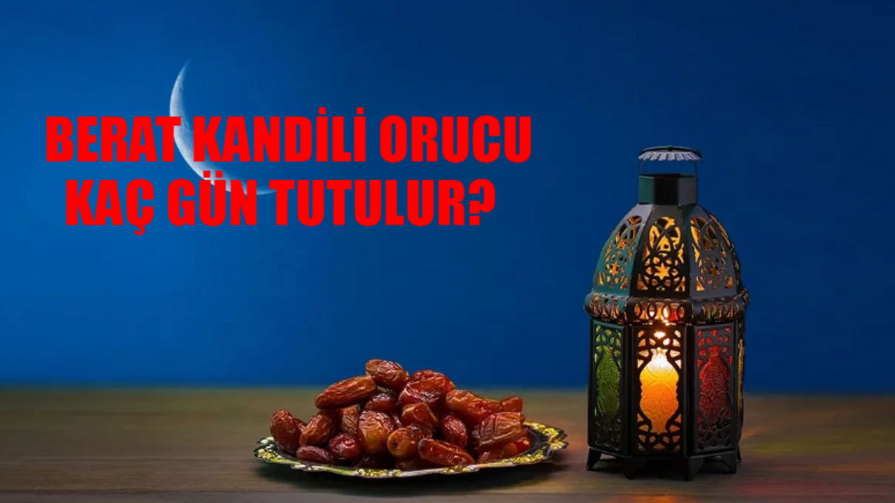 Berat Kandilinde Kaç Gün Oruç Tutulur? Berat Kandili Ne Zaman Oruç Tutulur? Berat Kandili İbadetleri Berat Gecesinde Yapılacaklar