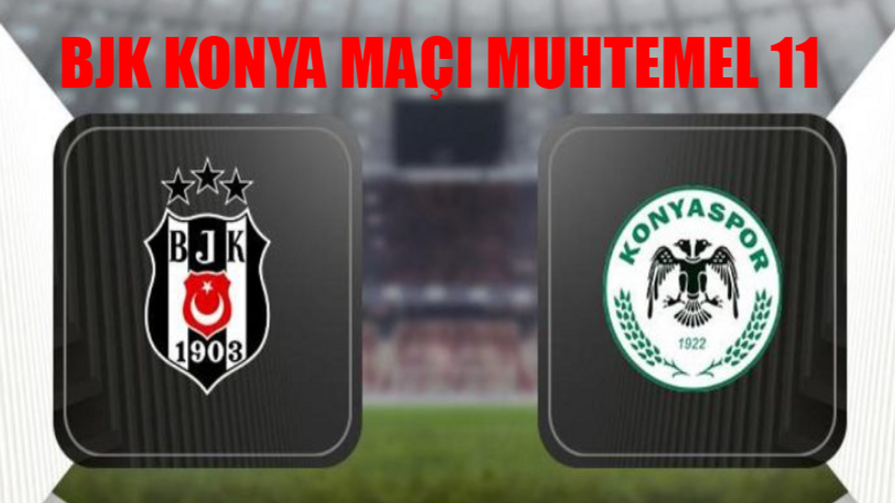 Beşiktaş Konyaspor Muhtemel 11 BELLİ OLDU: Beşiktaş Konya Maçı Saat Kaçta, Hangi Kanalda? BJK Konyaspor Maçı Hakemi Kim?