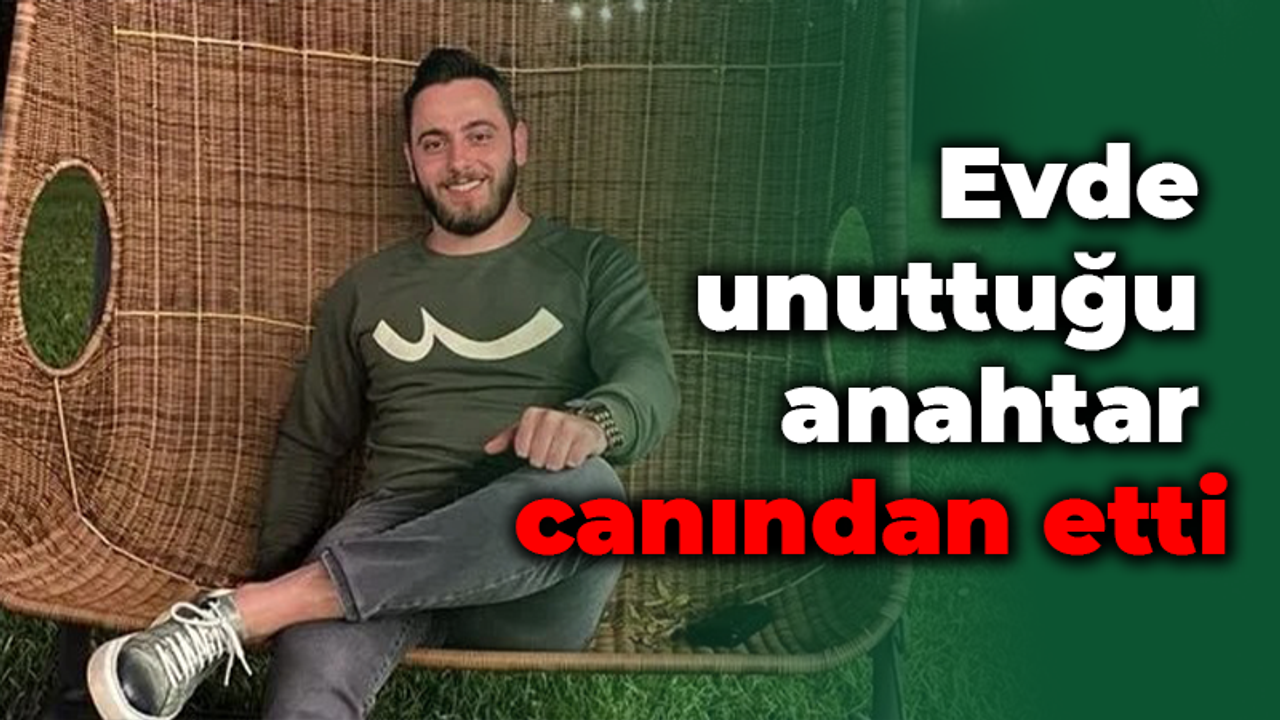 Evde unuttuğu anahtar canından etti