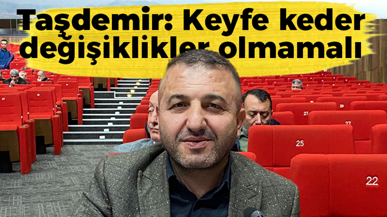 Taşdemir: Keyfe keder değişiklikler olmamalı