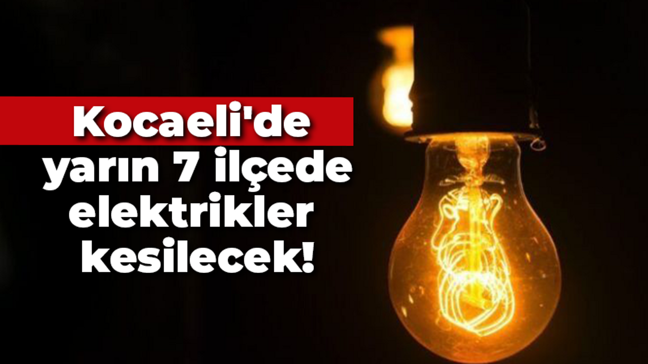 Kocaeli'de yarın 7 ilçede elektrikler kesilecek!