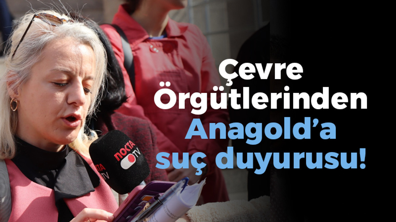 Çevre Örgütlerinden Anagold’a suç duyurusu!