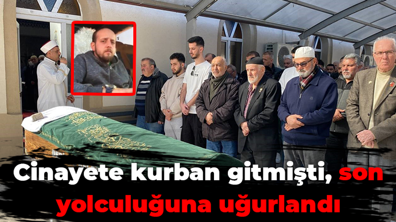 Cinayete kurban gitmişti, son yolculuğuna uğurlandı