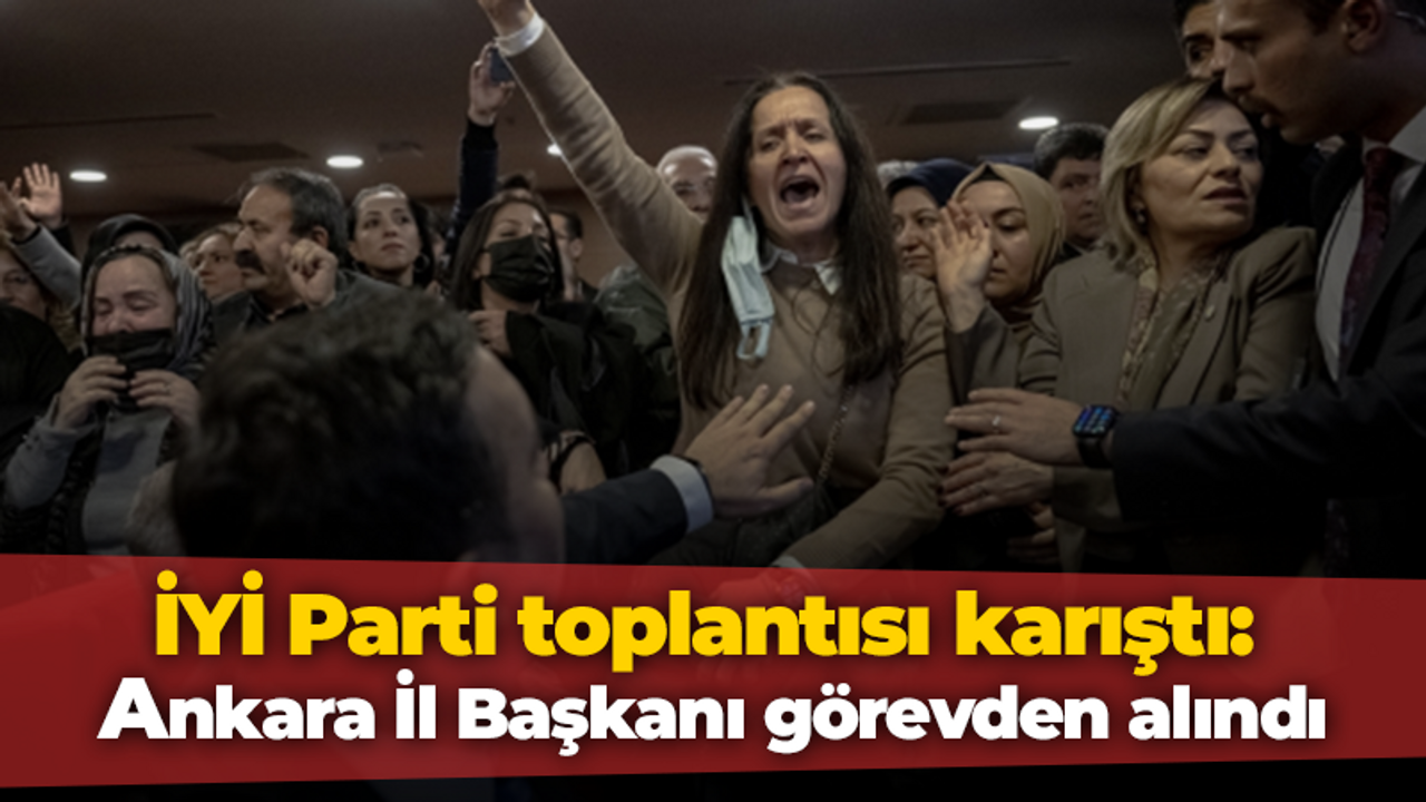 İYİ Parti toplantısı karıştı: Ankara İl Başkanı görevden alındı