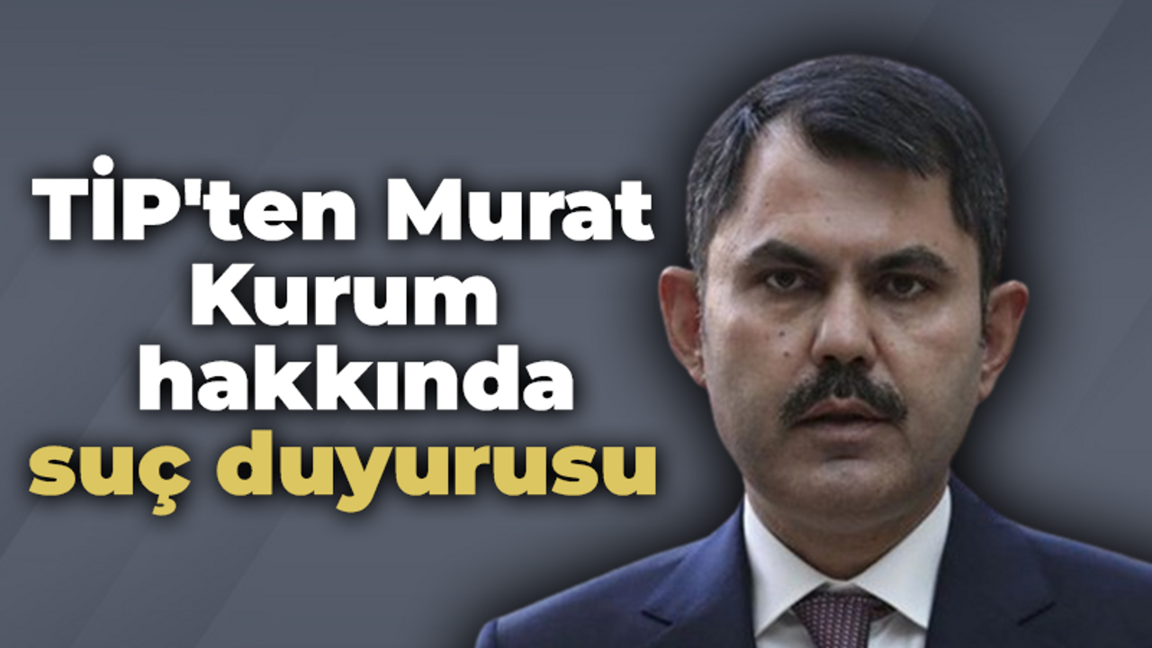 TİP'ten Murat Kurum hakkında suç duyurusu