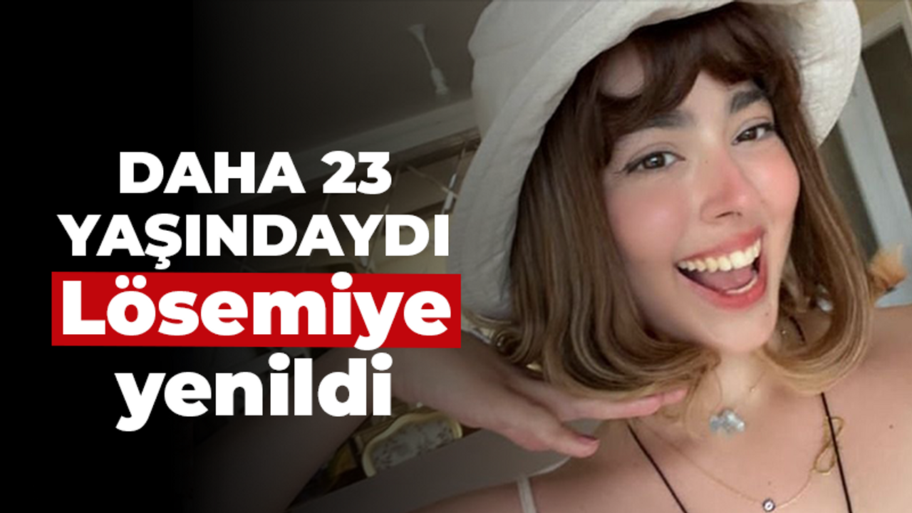 Daha 23 yaşındaydı: Lösemiye yenildi