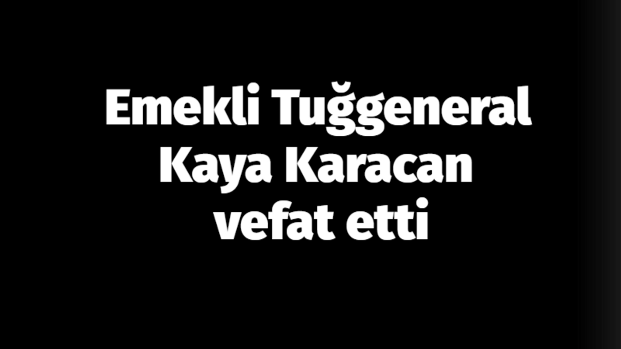 Emekli Tuğgeneral Kaya Karacan vefat etti