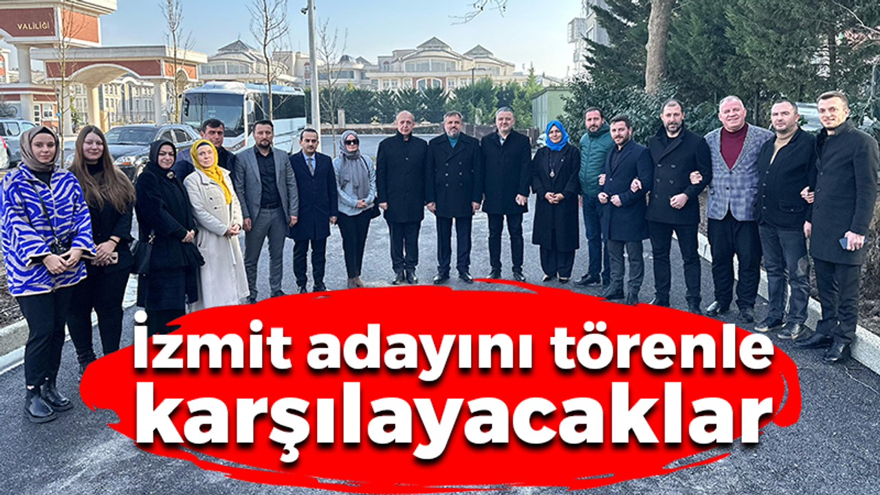 İzmit adayını törenle karşılayacaklar