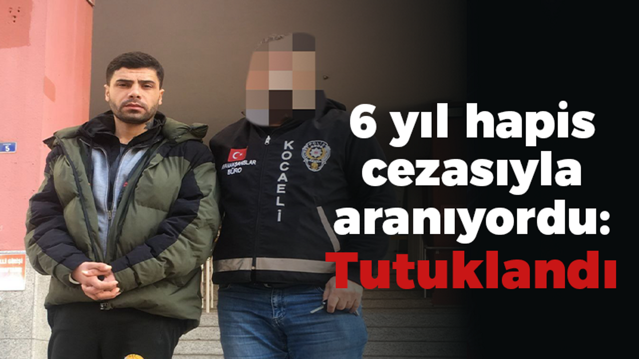 6 yıl hapis cezasıyla aranıyordu: Tutuklandı