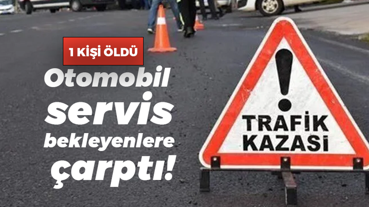 Otomobil servis bekleyenlere çarptı: 1 ölü 1 yaralı