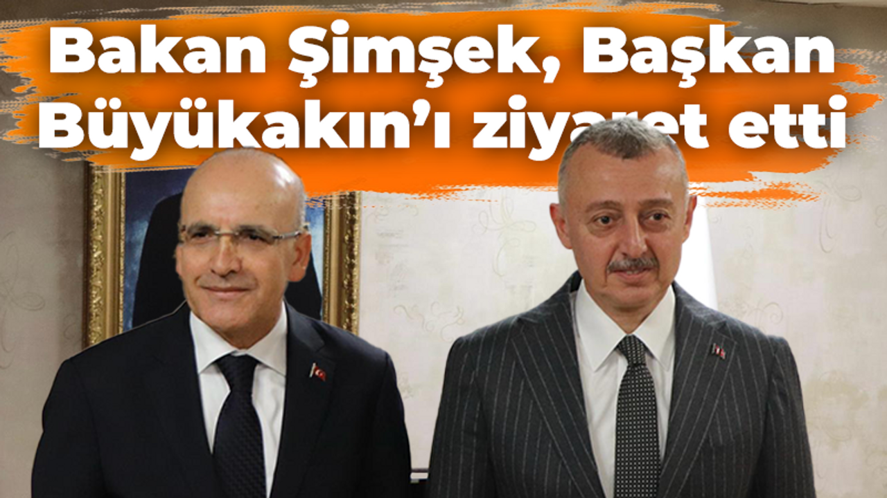 Bakan Şimşek, Başkan Büyükakın’ı ziyaret etti