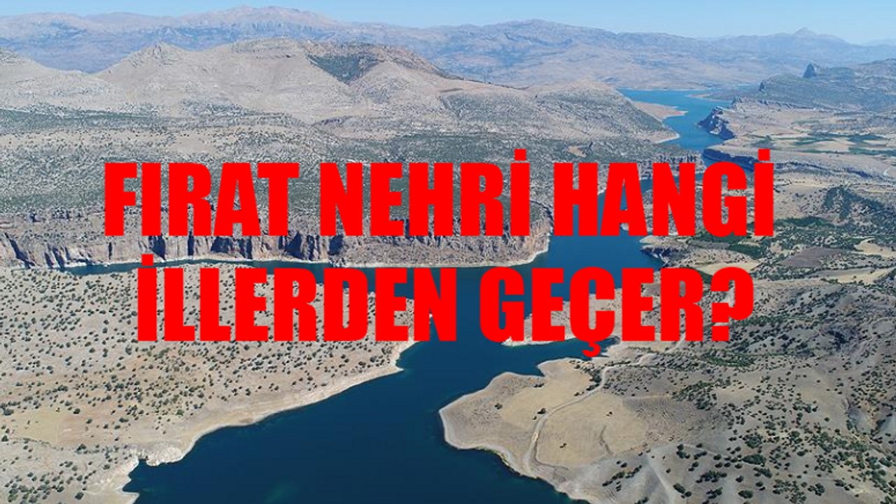 Fırat Nehri GÜZERGAHI: Fırat Nehri Hangi İllerden Geçer? Fırat Nehri Nereden Doğuyor? Fırat Nehri Nereye Dökülüyor?