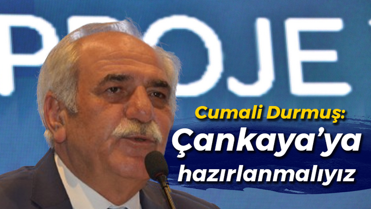 Cumali Durmuş: Çankaya’ya hazırlanmalıyız