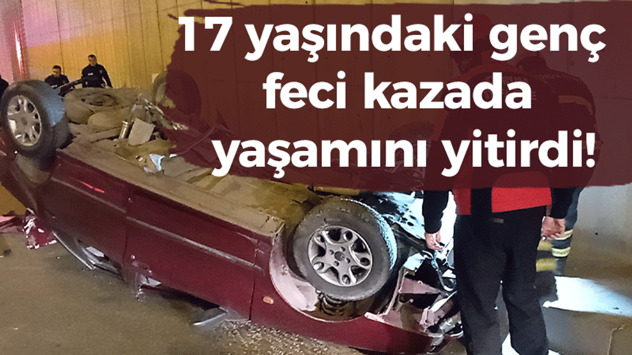 17 yaşındaki genç feci kazada yaşamını yitirdi!