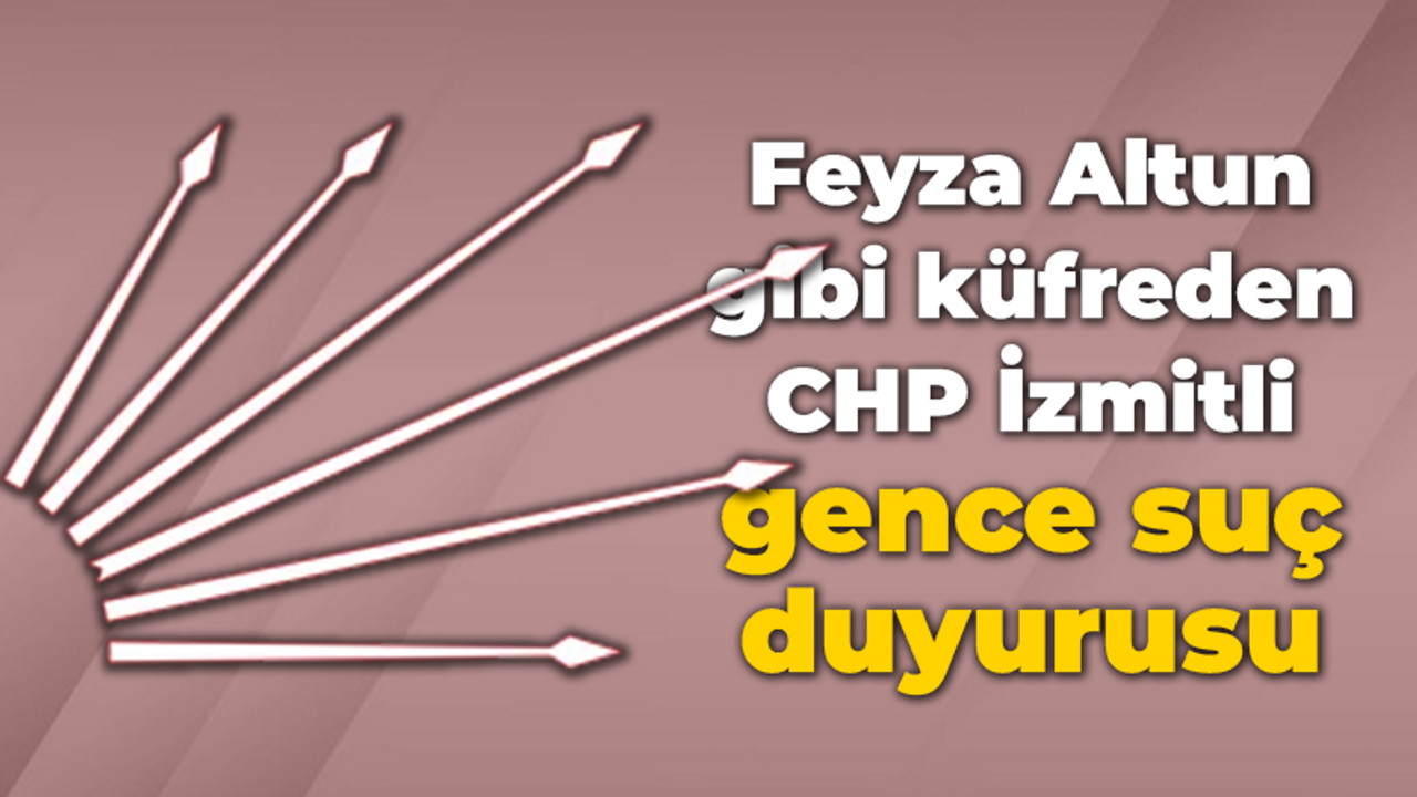 Feyza Altun gibi küfreden CHP İzmitli gence suç duyurusu