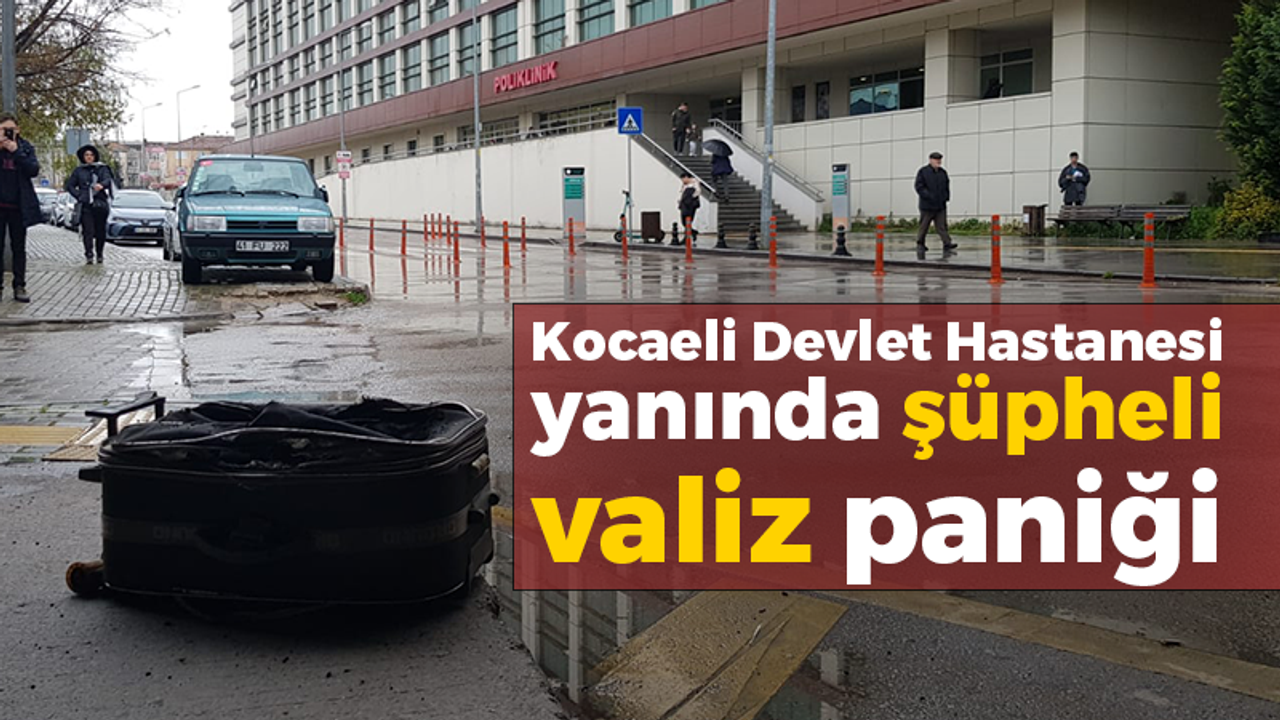 Kocaeli Devlet Hastanesi yanında şüpheli valiz paniği