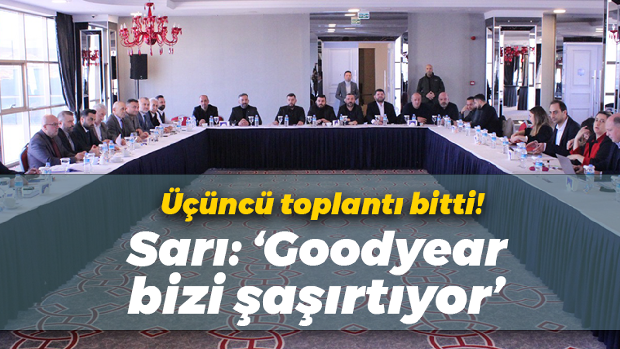 Üçüncü toplantı bitti! Sarı: “Goodyear bizi şaşırtıyor”