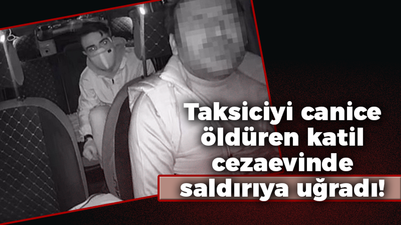 Taksiciyi canice öldüren katil cezaevinde saldırıya uğradı!