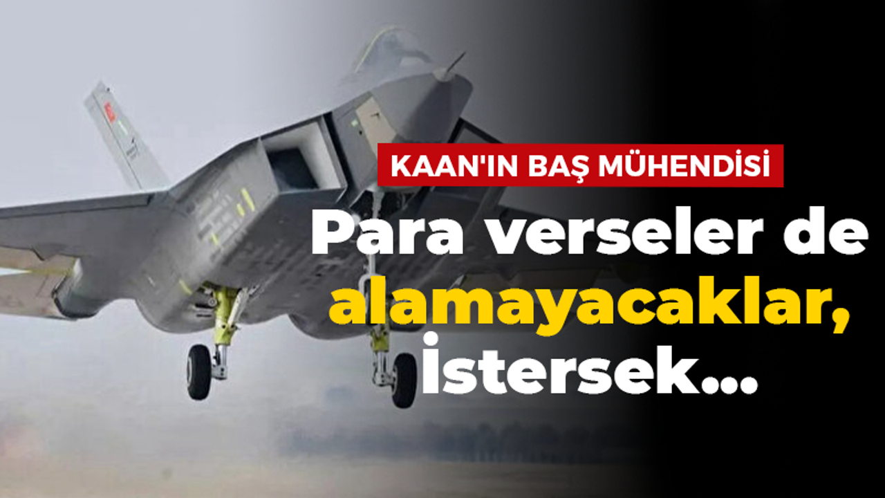 Kaan'ın Baş Mühendisi Para verseler de alamayacaklar, İstersek...