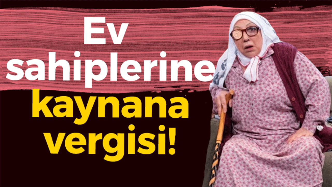 Ev sahipleri kaynana vergisi ödüyor!