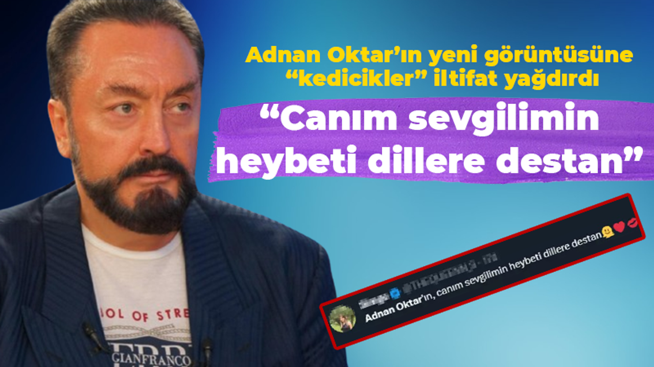 Adnan Oktar’ın yeni görüntüsüne “kedicikler” iltifat yağdırdı: “Canım sevgilimin heybeti dillere destan”