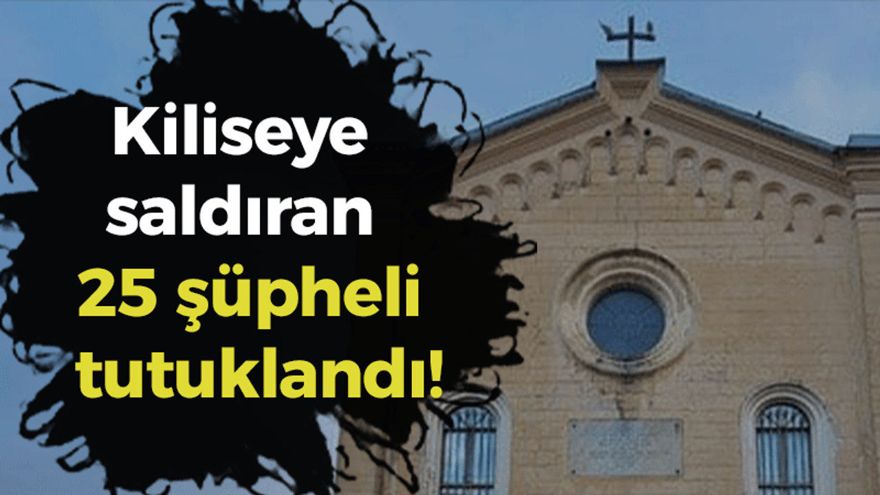 Kiliseye saldıran 25 şüpheli tutuklandı!