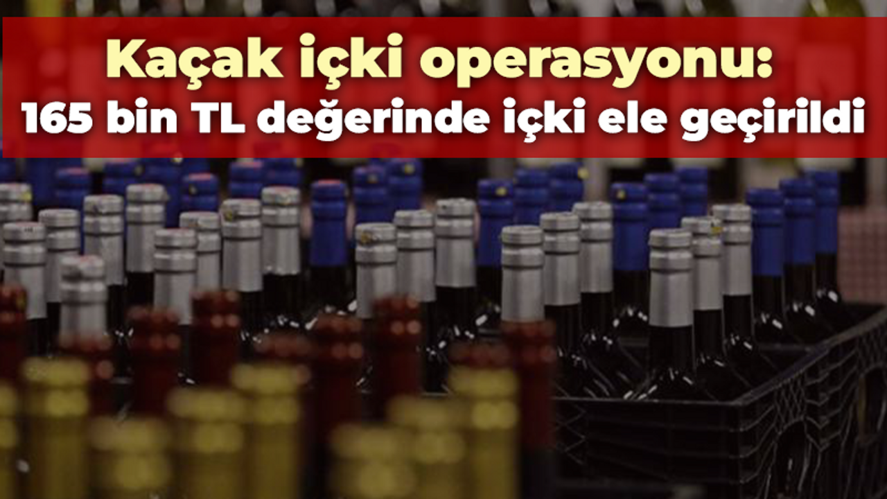 Kaçak içki operasyonu: 165 bin TL değerinde içki ele geçirildi