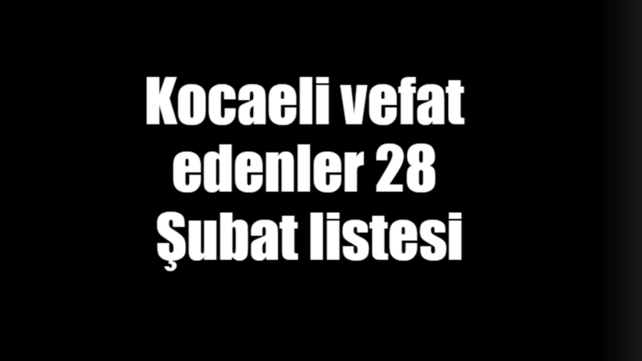 Kocaeli vefat edenler 28 Şubat listesi: 28 Şubat 2024 Kocaeli bugün vefat edenler
