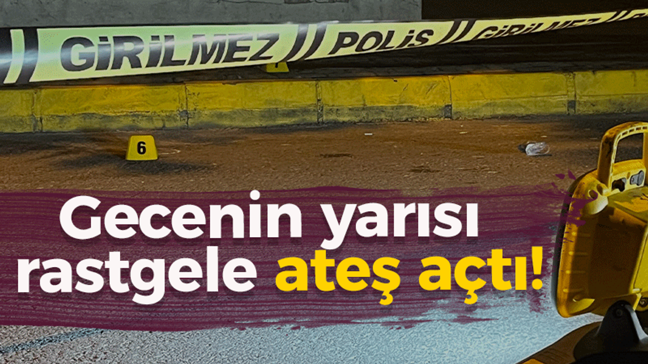 Gecenin yarısı rastgele ateş açtı!