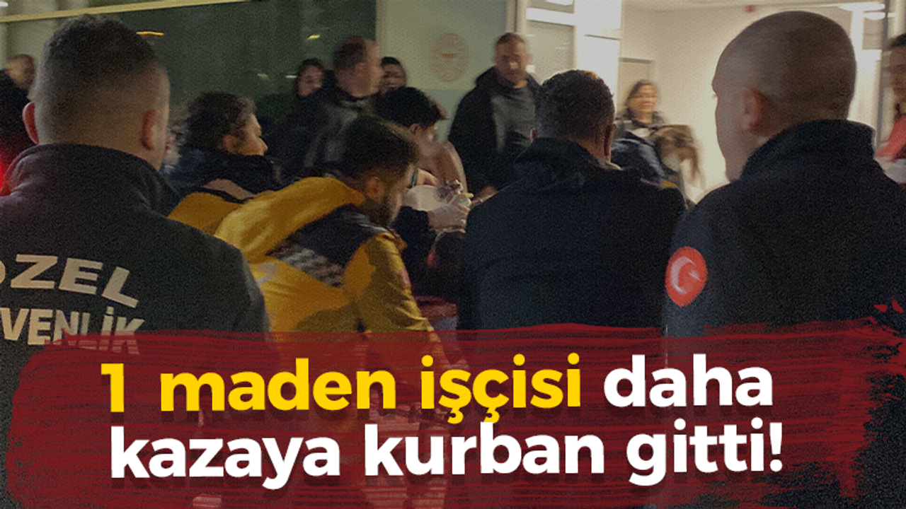 1 maden işçisi daha kazaya kurban gitti!