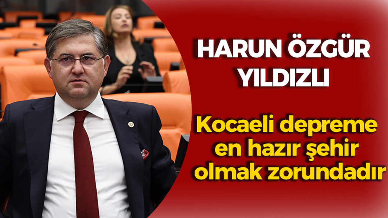 Yıldızlı; "Kocaeli depreme en hazır şehir olmak zorundadır"