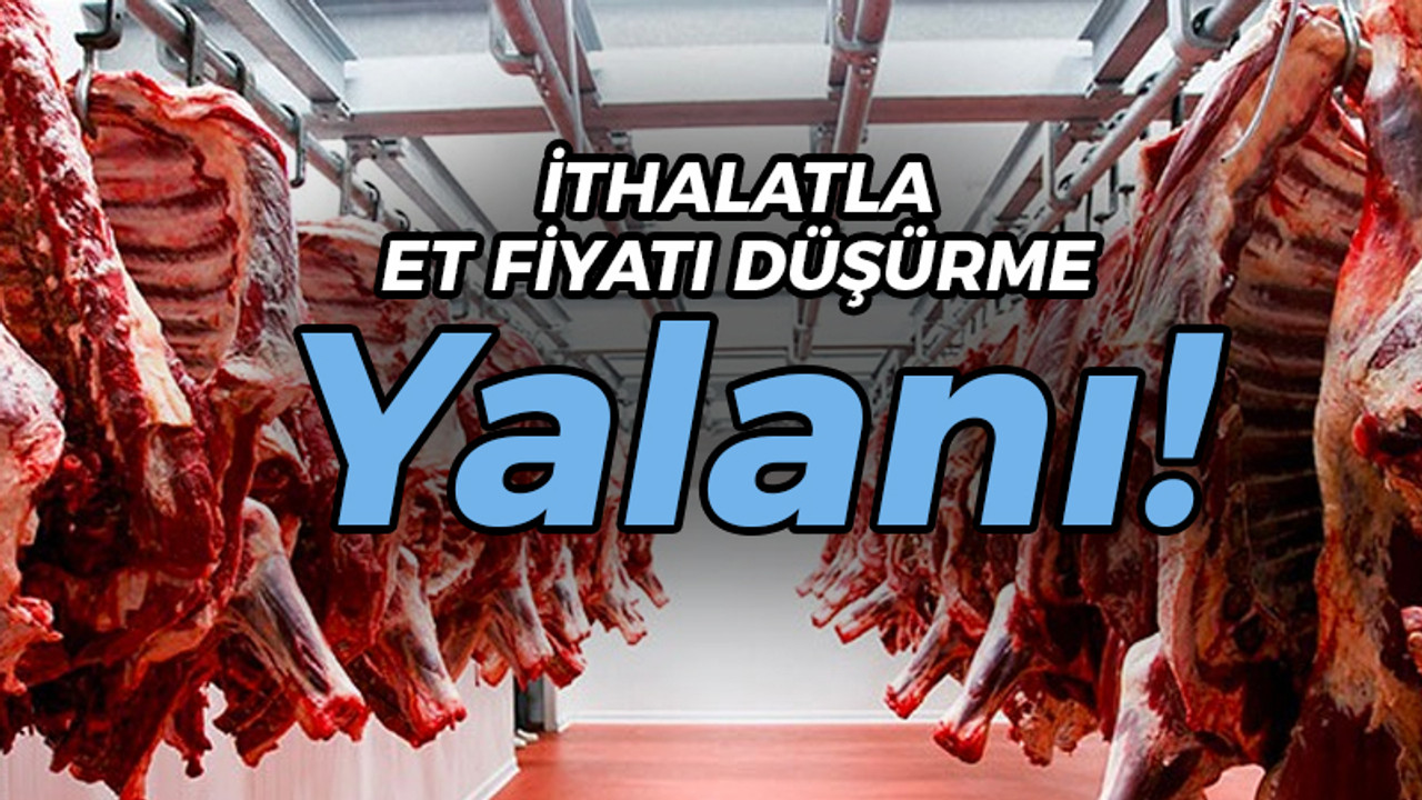 İthalatla et fiyatı düşürme yalanı!