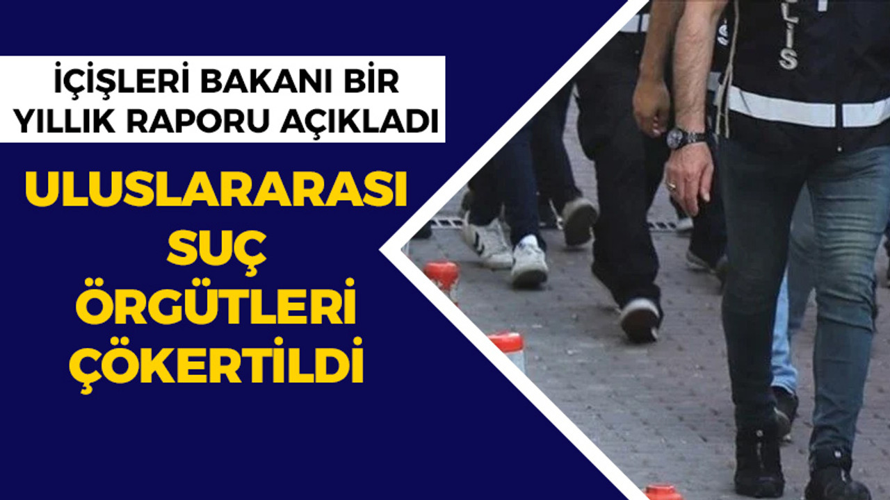 İçişleri Bakanı bir yıllık raporu açıkladı: 11 uluslararası suç örgütü çökertildi