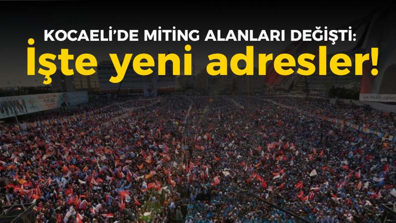 Kocaeli'de miting alanları değişti: İşte yeni adresler!