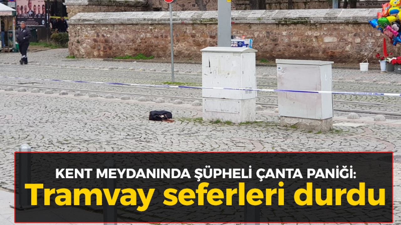 Kent meydanında şüpheli çanta paniği: Tramvay seferleri durdu