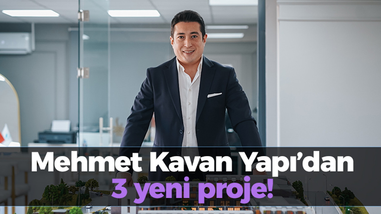 Mehmet Kavan Yapı’dan 3 yeni proje!