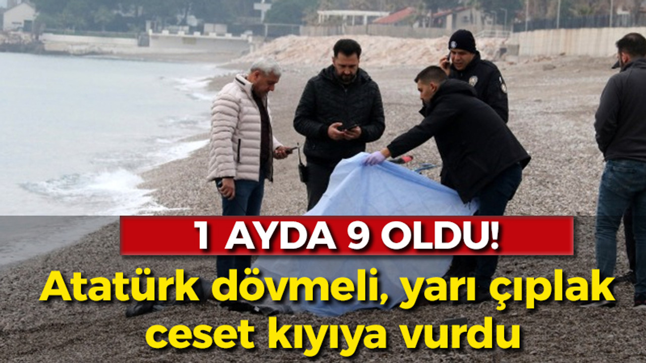 1 ayda 9 oldu! Atatürk dövmeli, yarı çıplak ceset kıyıya vurdu