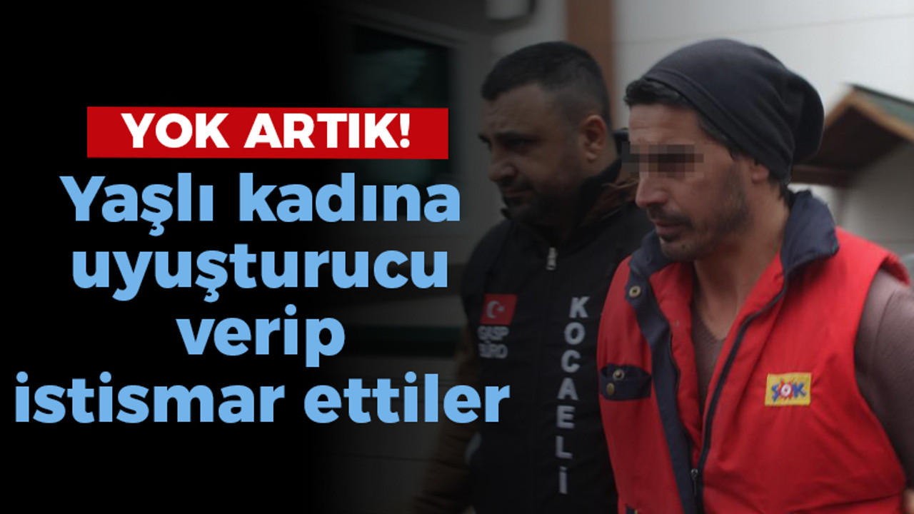 Yok artık! Yaşlı kadına uyuşturucu verip istismar ettiler