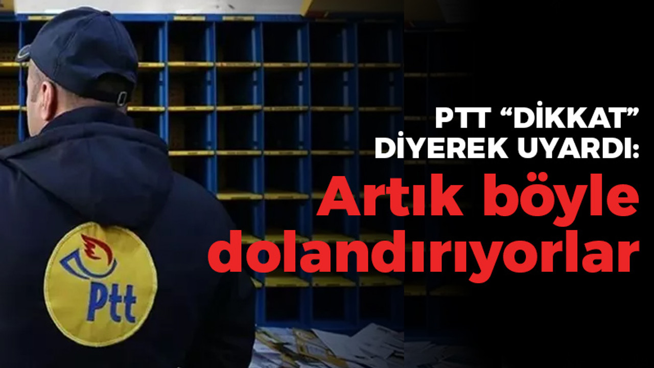 PTT dikkat diyerek uyardı: Artık böyle dolandırıyorlar!