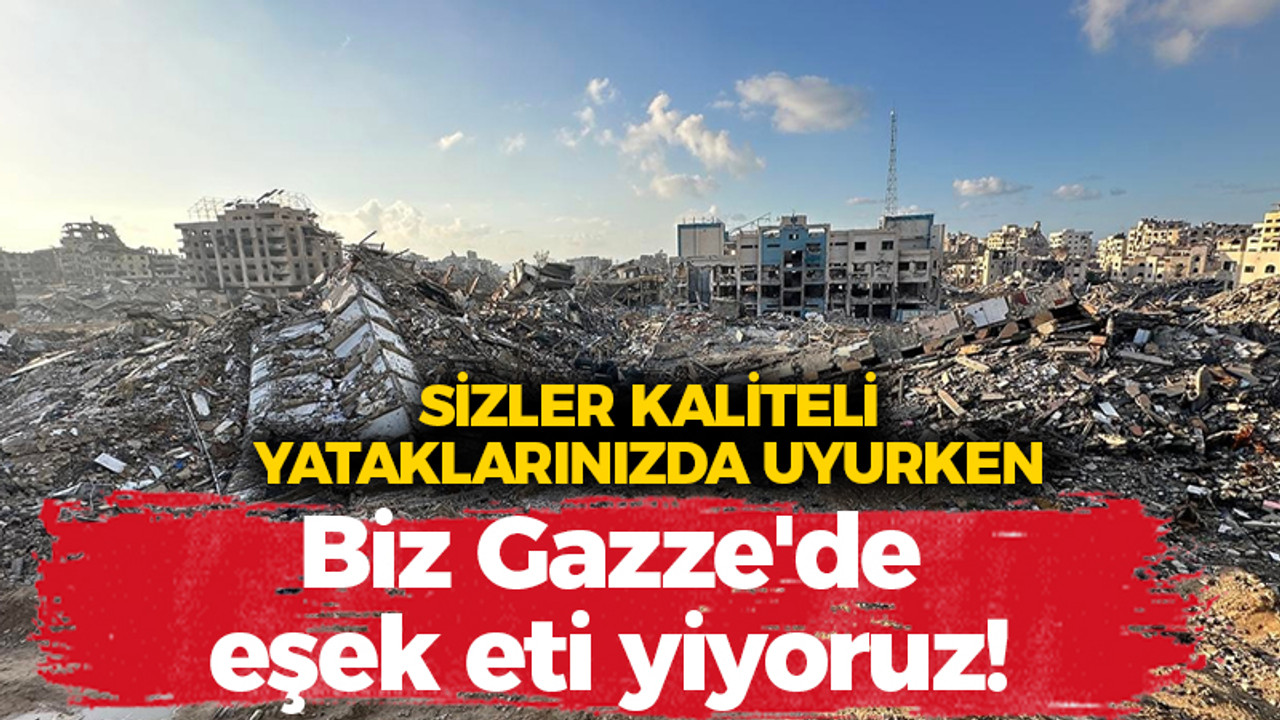 “Siz kaliteli yataklarınızda uyurken biz Gazze’de eşek eti yiyoruz”