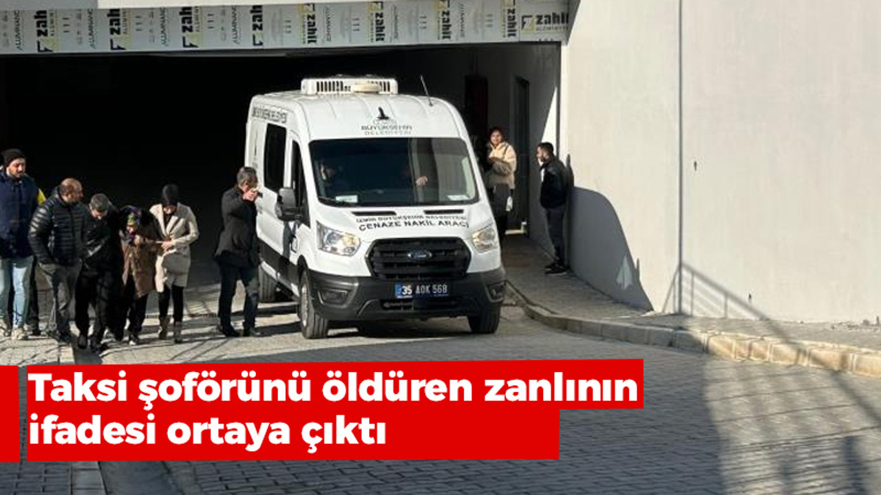 Taksi şoförünü öldüren zanlının ifadesi ortaya çıktı