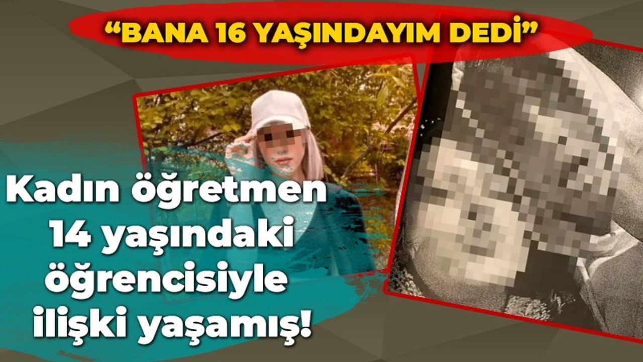 Kadın öğretmen 14 yaşındaki öğrencisiyle ilişki yaşamış! Bana '16 yaşındayım' dedi