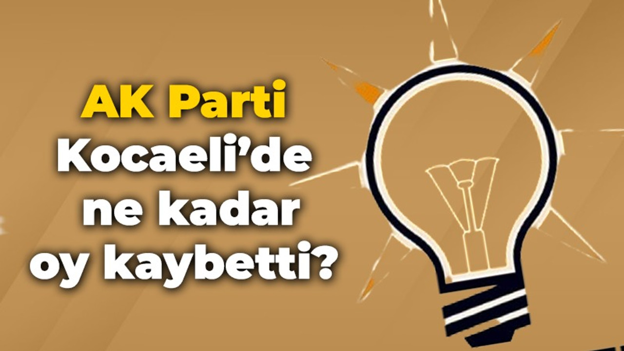 AK Parti Kocaeli’de ne kadar oy kaybetti?