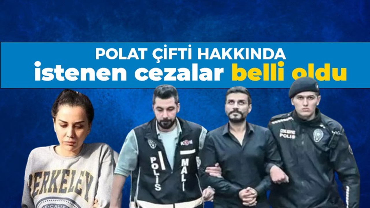 Polat çifti hakkında istenen cezalar belli oldu