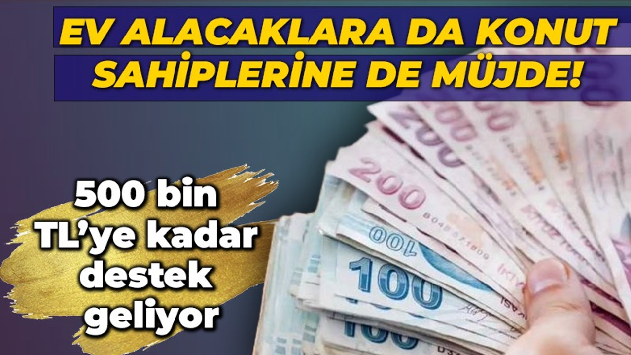 Ev alacaklara da, konut sahiplerine de müjde! 500 bin TL’ye kadar destek geliyor