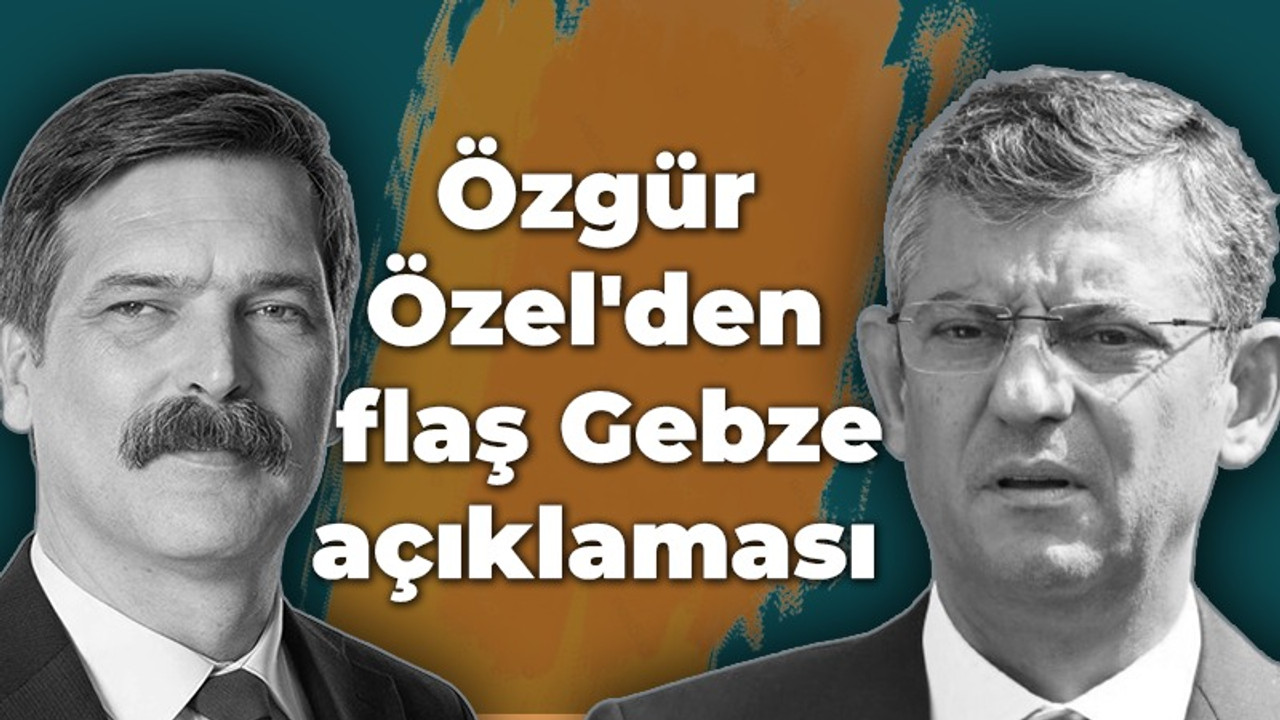 Özgür Özel'den flaş Gebze açıklaması