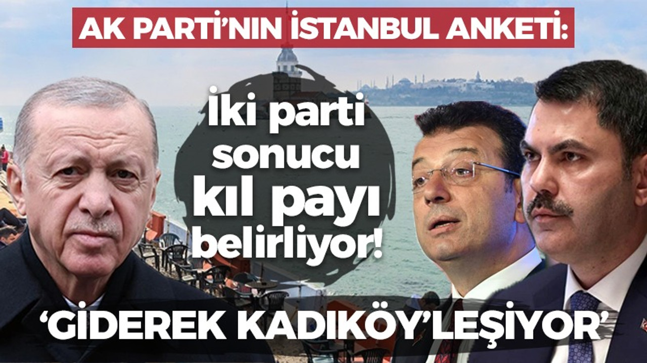 AK Parti’nin İstanbul anketi: İki parti sonucu kıl payı belirliyor! 'Giderek Kadıköy’leşiyor'