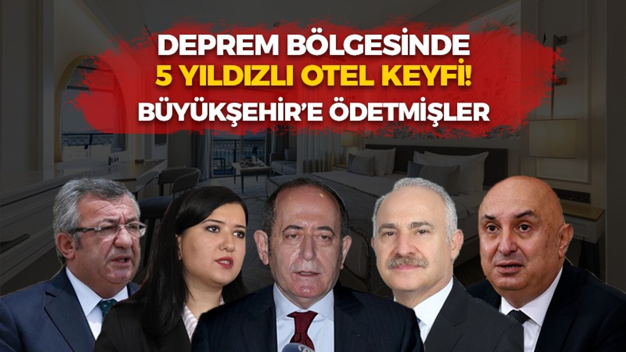 Deprem bölgesinde 5 yıldızlı otel keyfi! Faturayı Büyükşehir’e ödetmişler