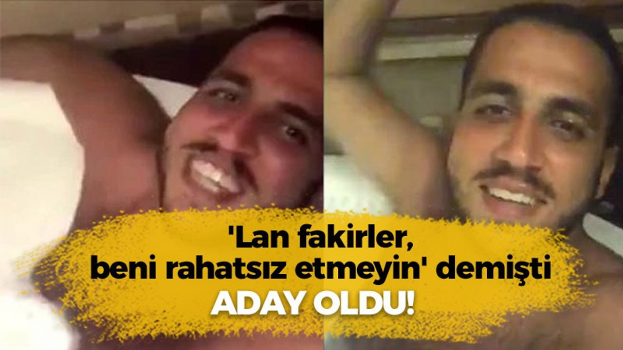 'Lan fakirler, beni rahatsız etmeyin' demişti, aday oldu