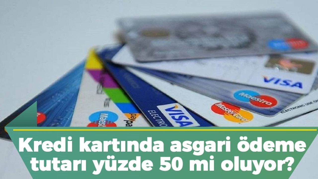 Kredi kartında asgari ödeme tutarı yüzde 50 mi oluyor?